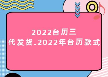 2022台历三代发货-2022年台历款式