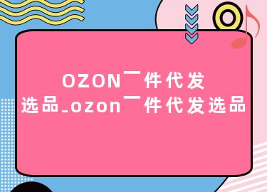 OZON一件代发选品-ozon一件代发选品