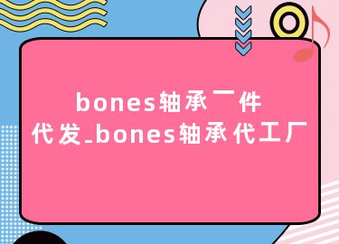 bones轴承一件代发-bones轴承代工厂
