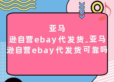 亚马逊自营ebay代发货-亚马逊自营ebay代发货可靠吗