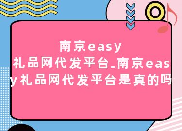 南京easy礼品网代发平台-南京easy礼品网代发平台是真的吗