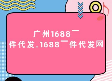 广州1688一件代发-1688一件代发网